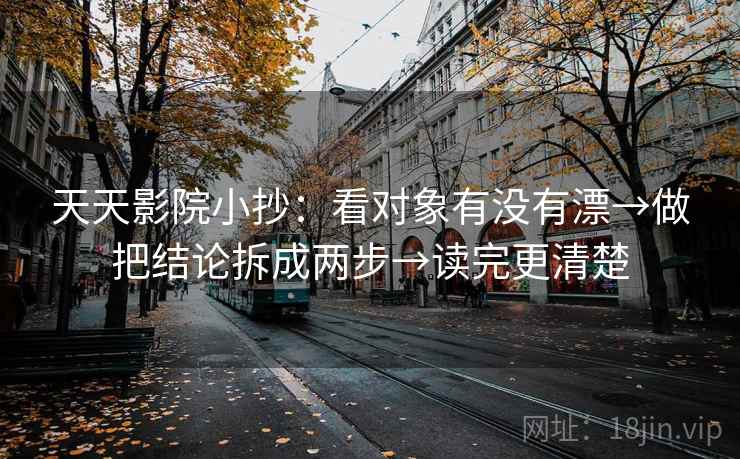 天天影院小抄：看对象有没有漂→做把结论拆成两步→读完更清楚  第2张