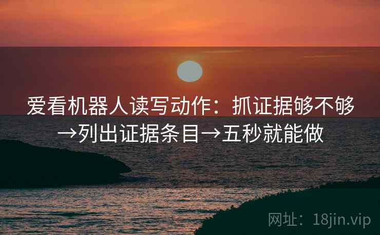 爱看机器人读写动作：抓证据够不够→列出证据条目→五秒就能做