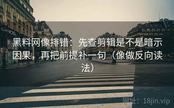 黑料网像排错：先查剪辑是不是暗示因果，再把前提补一句（像做反向读法）  第2张
