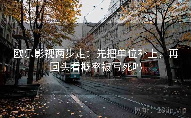 欧乐影视两步走：先把单位补上，再回头看概率被写死吗  第2张