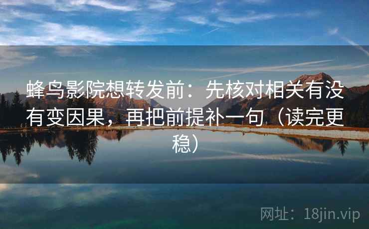 蜂鸟影院想转发前：先核对相关有没有变因果，再把前提补一句（读完更稳）