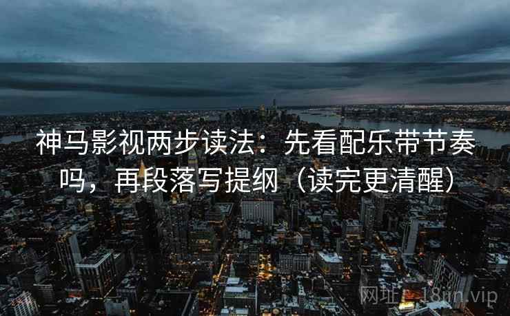 神马影视两步读法：先看配乐带节奏吗，再段落写提纲（读完更清醒）  第2张