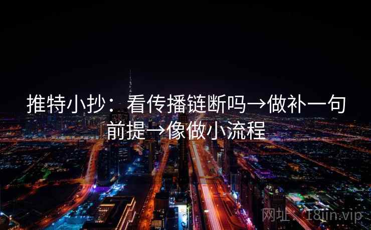 推特小抄：看传播链断吗→做补一句前提→像做小流程
