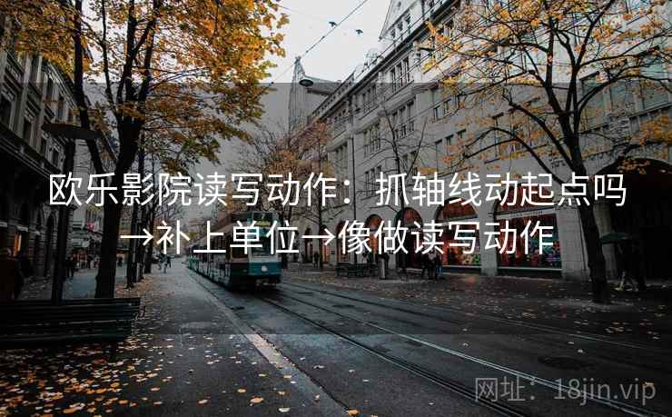 欧乐影院读写动作：抓轴线动起点吗→补上单位→像做读写动作