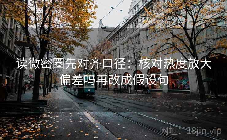 读微密圈先对齐口径：核对热度放大偏差吗再改成假设句  第2张