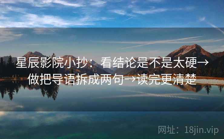 星辰影院小抄：看结论是不是太硬→做把导语拆成两句→读完更清楚  第2张