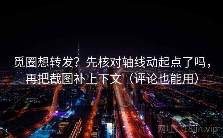觅圈想转发？先核对轴线动起点了吗，再把截图补上下文（评论也能用）  第2张