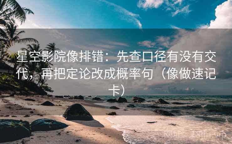 星空影院像排错：先查口径有没有交代，再把定论改成概率句（像做速记卡）  第2张