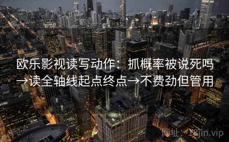 欧乐影视读写动作：抓概率被说死吗→读全轴线起点终点→不费劲但管用