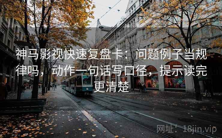 神马影视快速复盘卡：问题例子当规律吗，动作一句话写口径，提示读完更清楚  第2张