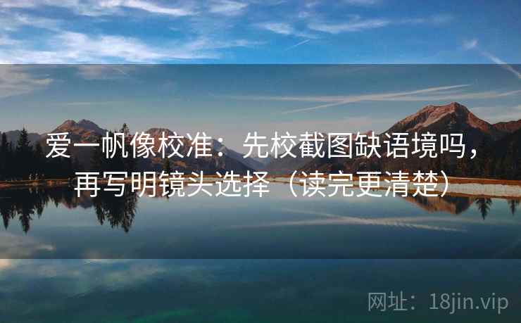爱一帆像校准:先校截图缺语境吗,再写明镜头选择(读完更清楚) 第2张 爱一帆像校准:先校截图缺语境吗,再写明镜头选择(读完更清楚) 第2张