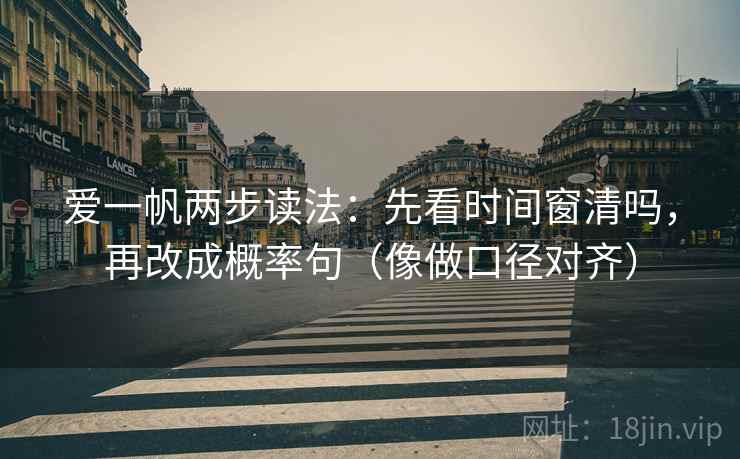 爱一帆两步读法:先看时间窗清吗,再改成概率句(像做口径对齐) 第2张 爱一帆两步读法:先看时间窗清吗,再改成概率句(像做口径对齐) 第2张