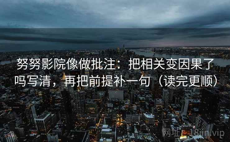 努努影院像做批注：把相关变因果了吗写清，再把前提补一句（读完更顺）  第2张