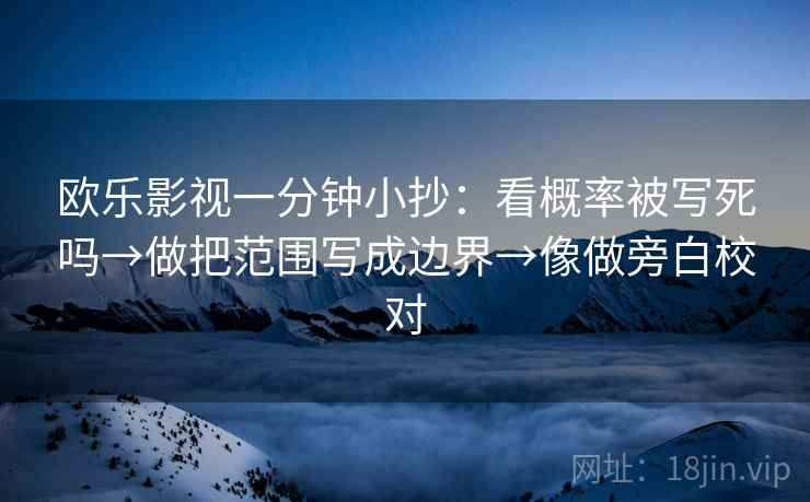 欧乐影视一分钟小抄:看概率被写死吗→做把范围写成边界→像做旁白校对 第2张 欧乐影视一分钟小抄:看概率被写死吗→做把范围写成边界→像做旁白校对 第2张