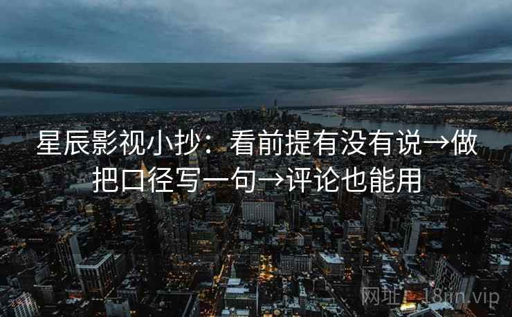 星辰影视小抄:看前提有没有说→做把口径写一句→评论也能用 第2张 星辰影视小抄:看前提有没有说→做把口径写一句→评论也能用 第2张