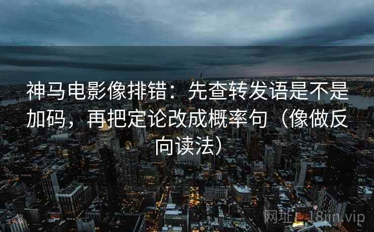 神马电影像排错:先查转发语是不是加码,再把定论改成概率句(像做反向读法) 第2张 神马电影像排错:先查转发语是不是加码,再把定论改成概率句(像做反向读法) 第2张
