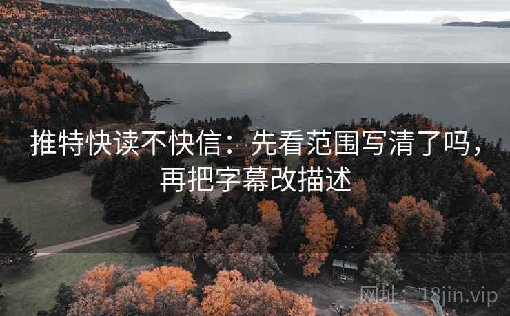 推特快读不快信:先看范围写清了吗,再把字幕改描述 第2张 推特快读不快信:先看范围写清了吗,再把字幕改描述 第2张