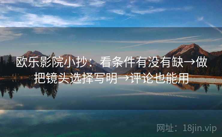 欧乐影院小抄:看条件有没有缺→做把镜头选择写明→评论也能用 第2张 欧乐影院小抄:看条件有没有缺→做把镜头选择写明→评论也能用 第2张