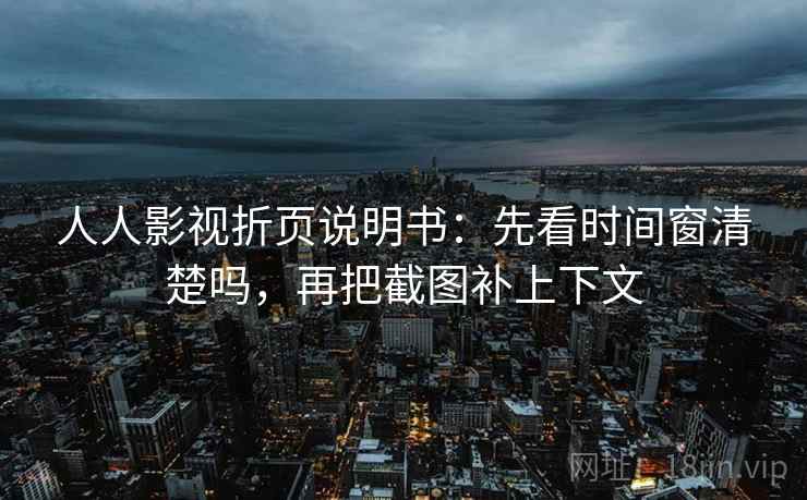 人人影视折页说明书:先看时间窗清楚吗,再把截图补上下文 第2张 人人影视折页说明书:先看时间窗清楚吗,再把截图补上下文 第2张