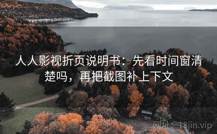 人人影视折页说明书：先看时间窗清楚吗，再把截图补上下文