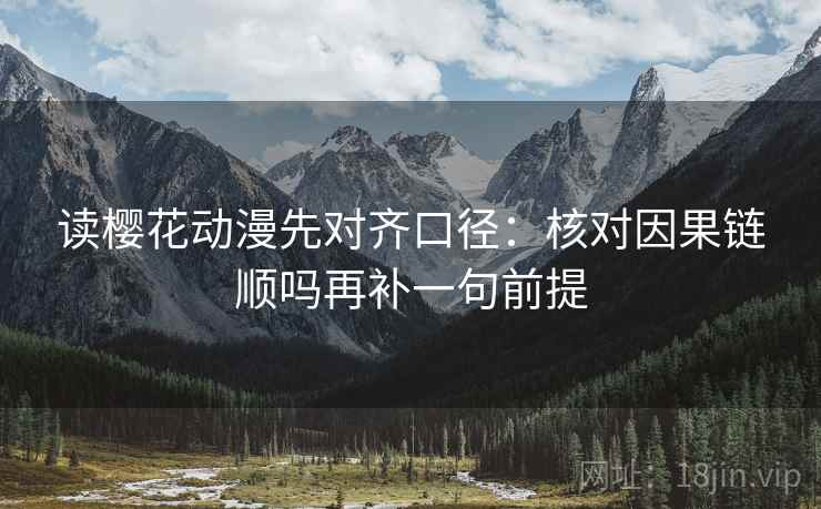 读樱花动漫先对齐口径:核对因果链顺吗再补一句前提 第2张 读樱花动漫先对齐口径:核对因果链顺吗再补一句前提 第2张