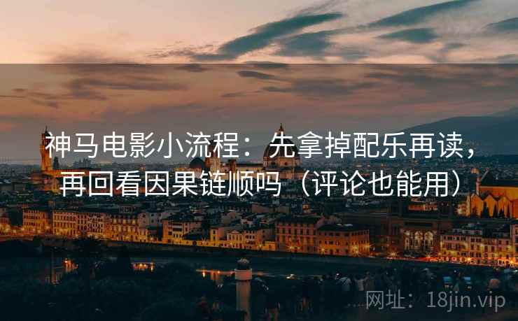 神马电影小流程:先拿掉配乐再读,再回看因果链顺吗(评论也能用) 第2张 神马电影小流程:先拿掉配乐再读,再回看因果链顺吗(评论也能用) 第2张