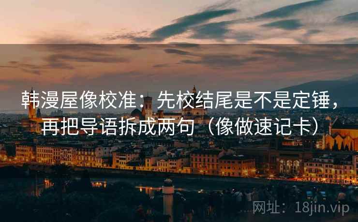 韩漫屋像校准:先校结尾是不是定锤,再把导语拆成两句(像做速记卡) 第2张 韩漫屋像校准:先校结尾是不是定锤,再把导语拆成两句(像做速记卡) 第2张