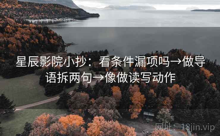星辰影院小抄:看条件漏项吗→做导语拆两句→像做读写动作 第2张 星辰影院小抄:看条件漏项吗→做导语拆两句→像做读写动作 第2张