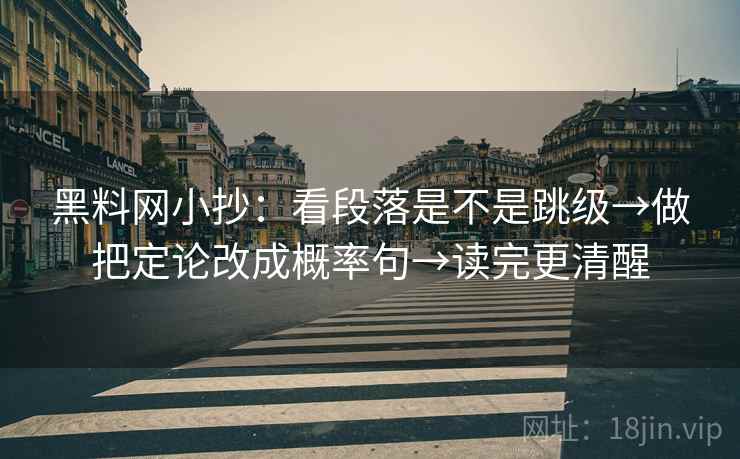 黑料网小抄:看段落是不是跳级→做把定论改成概率句→读完更清醒