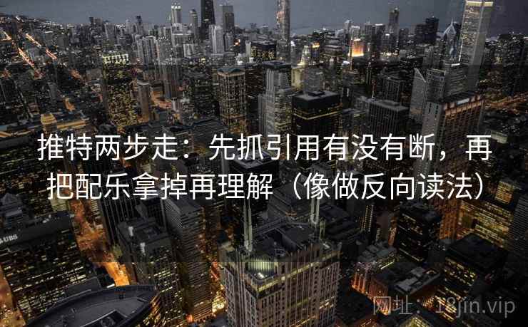 推特两步走:先抓引用有没有断,再把配乐拿掉再理解(像做反向读法) 第2张 推特两步走:先抓引用有没有断,再把配乐拿掉再理解(像做反向读法) 第2张