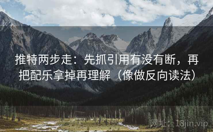 推特两步走:先抓引用有没有断,再把配乐拿掉再理解(像做反向读法)