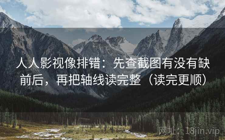 人人影视像排错:先查截图有没有缺前后,再把轴线读完整(读完更顺) 第2张 人人影视像排错:先查截图有没有缺前后,再把轴线读完整(读完更顺) 第2张
