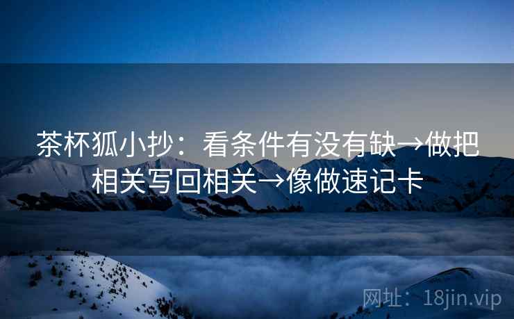 茶杯狐小抄:看条件有没有缺→做把相关写回相关→像做速记卡 第2张 茶杯狐小抄:看条件有没有缺→做把相关写回相关→像做速记卡 第2张