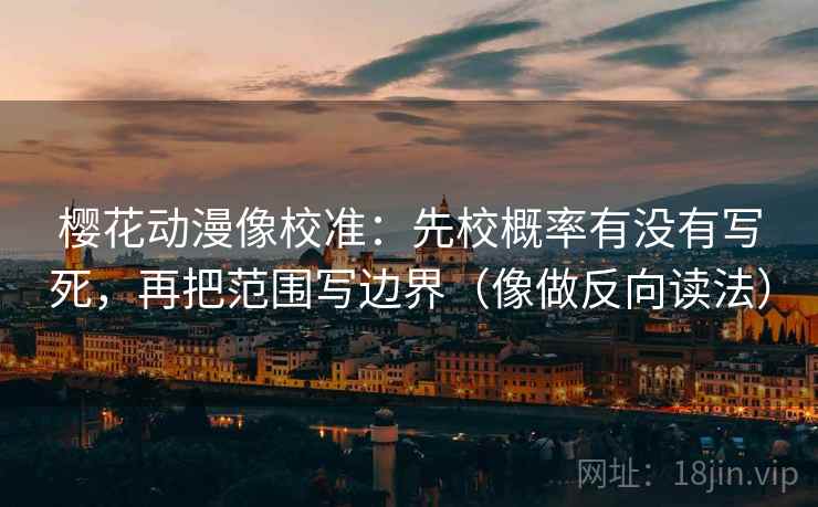 樱花动漫像校准：先校概率有没有写死，再把范围写边界（像做反向读法）  第2张