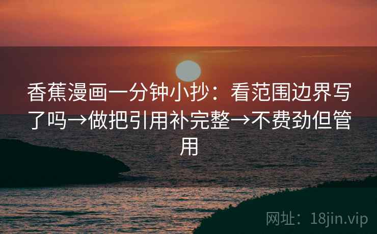 香蕉漫画一分钟小抄:看范围边界写了吗→做把引用补完整→不费劲但管用