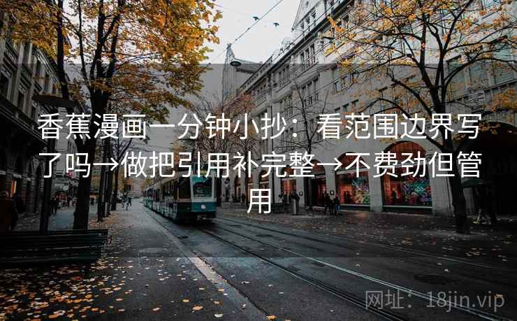 香蕉漫画一分钟小抄:看范围边界写了吗→做把引用补完整→不费劲但管用 第2张 香蕉漫画一分钟小抄:看范围边界写了吗→做把引用补完整→不费劲但管用 第2张
