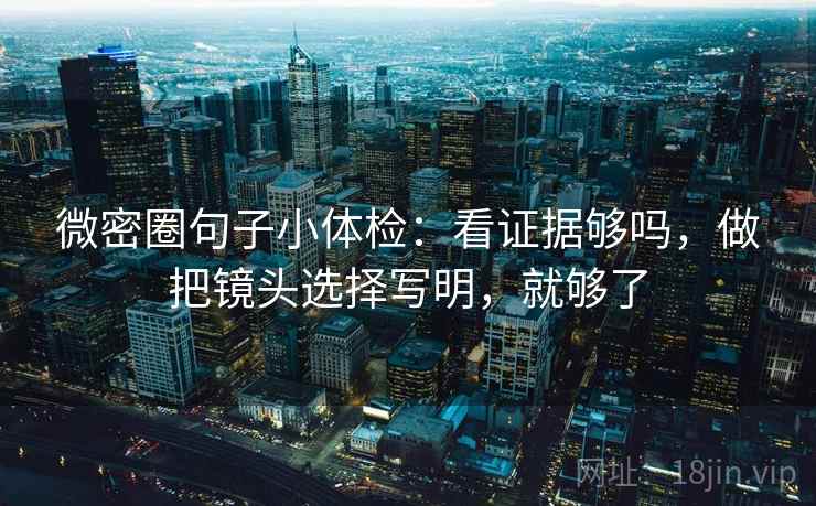 微密圈句子小体检:看证据够吗,做把镜头选择写明,就够了 第2张 微密圈句子小体检:看证据够吗,做把镜头选择写明,就够了 第2张