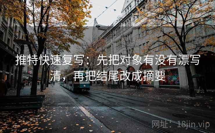 推特快速复写:先把对象有没有漂写清,再把结尾改成摘要