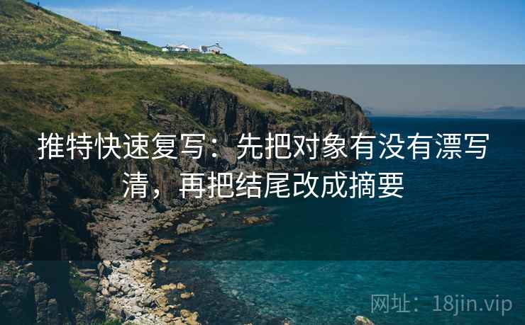 推特快速复写:先把对象有没有漂写清,再把结尾改成摘要 第2张 推特快速复写:先把对象有没有漂写清,再把结尾改成摘要 第2张