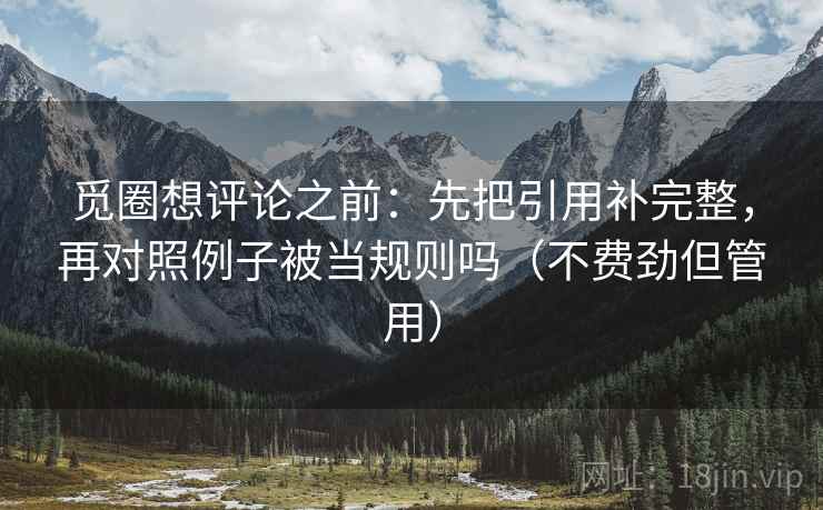 觅圈想评论之前:先把引用补完整,再对照例子被当规则吗(不费劲但管用) 第2张 觅圈想评论之前:先把引用补完整,再对照例子被当规则吗(不费劲但管用) 第2张