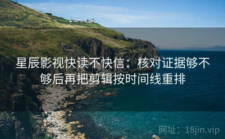 星辰影视快读不快信:核对证据够不够后再把剪辑按时间线重排