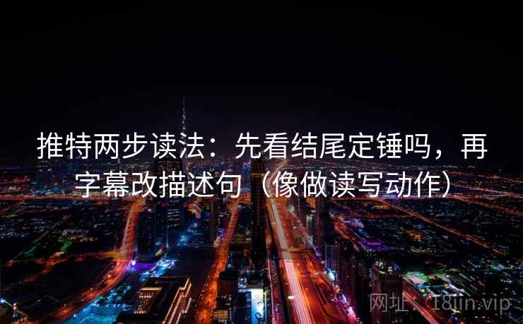 推特两步读法:先看结尾定锤吗,再字幕改描述句(像做读写动作) 第2张 推特两步读法:先看结尾定锤吗,再字幕改描述句(像做读写动作) 第2张