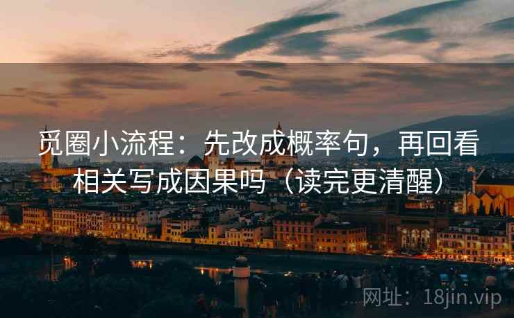 觅圈小流程:先改成概率句,再回看相关写成因果吗(读完更清醒)