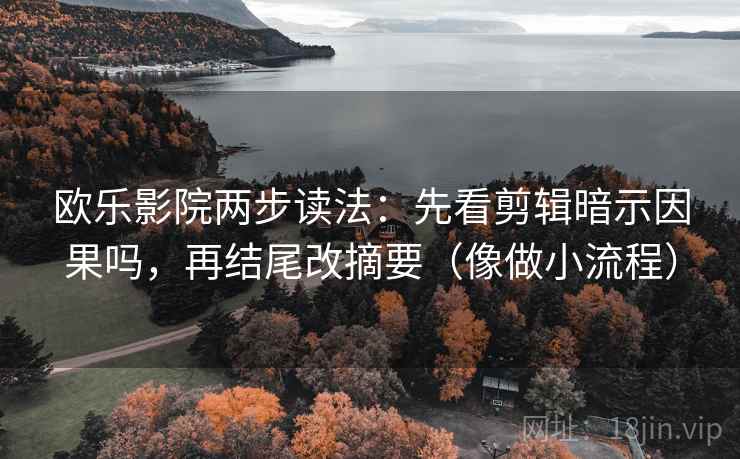 欧乐影院两步读法:先看剪辑暗示因果吗,再结尾改摘要(像做小流程) 第2张 欧乐影院两步读法:先看剪辑暗示因果吗,再结尾改摘要(像做小流程) 第2张