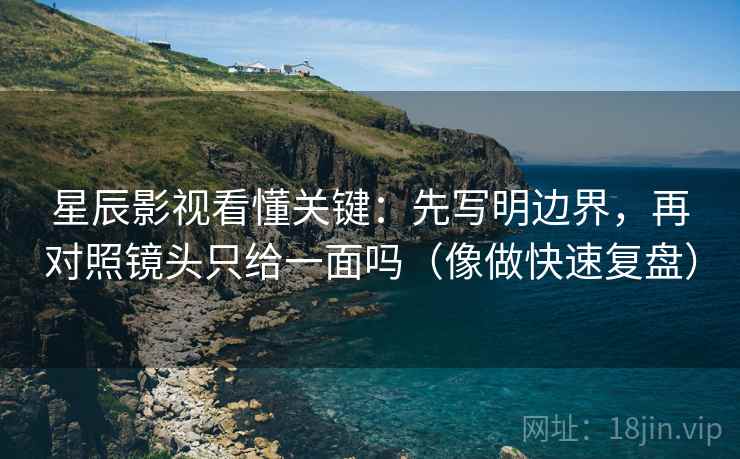 星辰影视看懂关键:先写明边界,再对照镜头只给一面吗(像做快速复盘) 第2张 星辰影视看懂关键:先写明边界,再对照镜头只给一面吗(像做快速复盘) 第2张