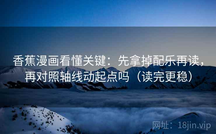香蕉漫画看懂关键:先拿掉配乐再读,再对照轴线动起点吗(读完更稳) 第2张 香蕉漫画看懂关键:先拿掉配乐再读,再对照轴线动起点吗(读完更稳) 第2张