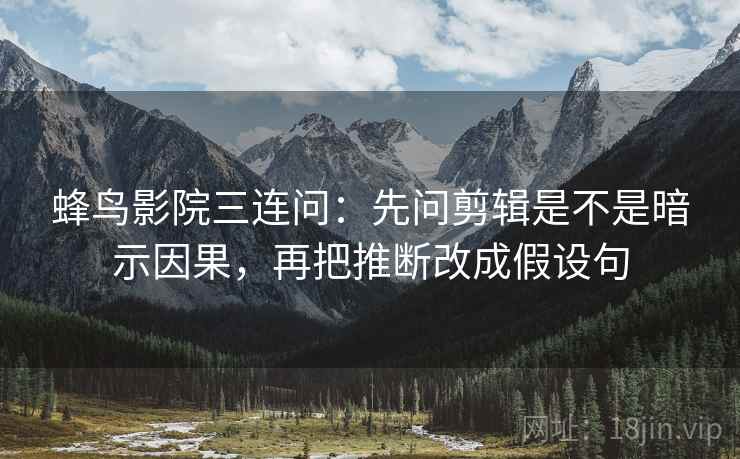 蜂鸟影院三连问:先问剪辑是不是暗示因果,再把推断改成假设句 第2张 蜂鸟影院三连问:先问剪辑是不是暗示因果,再把推断改成假设句 第2张