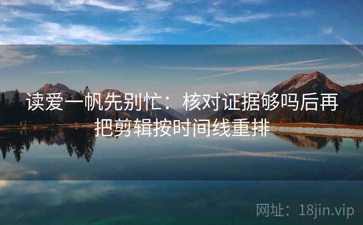 读爱一帆先别忙:核对证据够吗后再把剪辑按时间线重排 第2张 读爱一帆先别忙:核对证据够吗后再把剪辑按时间线重排 第2张