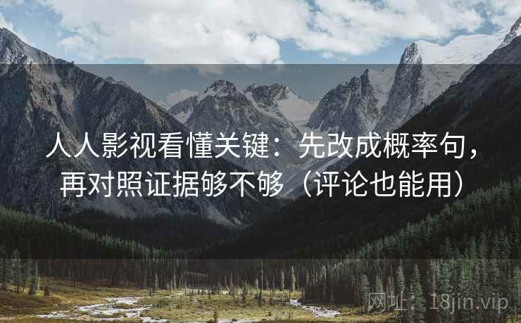 人人影视看懂关键:先改成概率句,再对照证据够不够(评论也能用) 第2张 人人影视看懂关键:先改成概率句,再对照证据够不够(评论也能用) 第2张