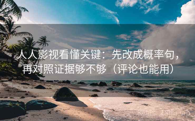 人人影视看懂关键：先改成概率句，再对照证据够不够（评论也能用）